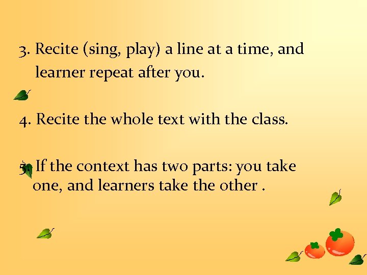 3. Recite (sing, play) a line at a time, and learner repeat after you.