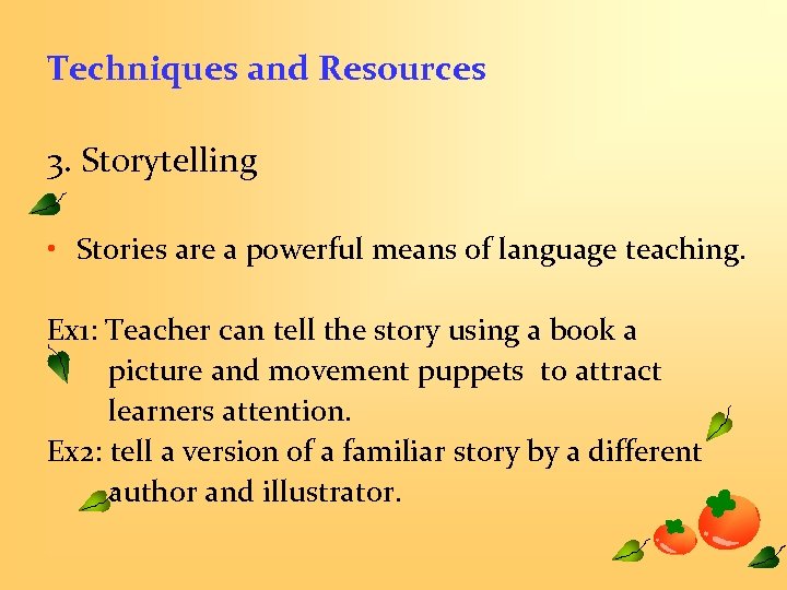 Techniques and Resources 3. Storytelling • Stories are a powerful means of language teaching.