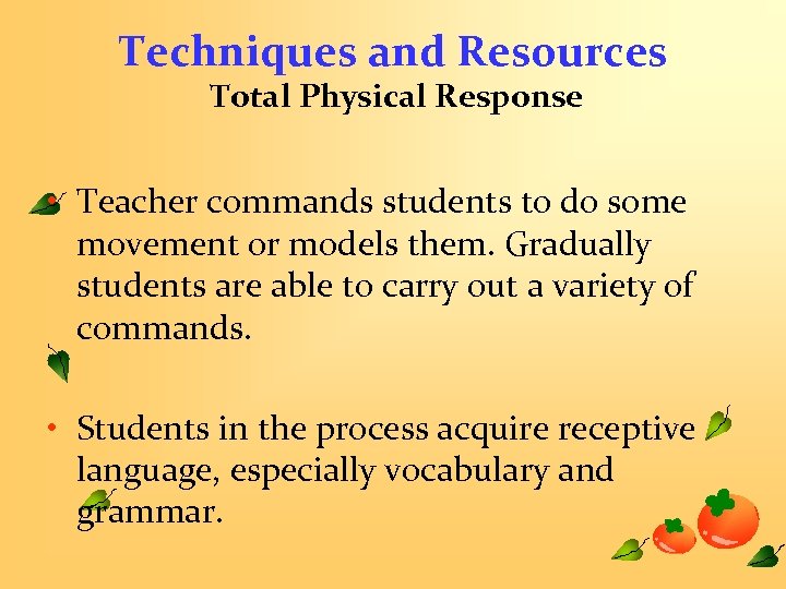 Techniques and Resources Total Physical Response • Teacher commands students to do some movement