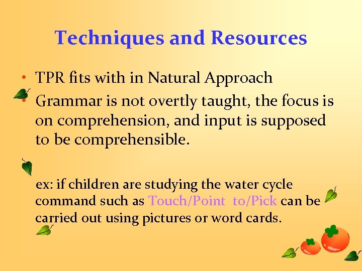 Techniques and Resources • TPR fits with in Natural Approach • Grammar is not