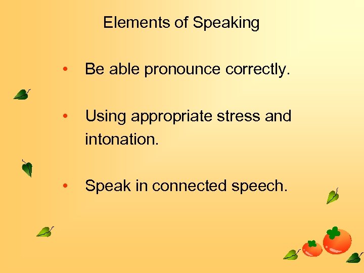 Elements of Speaking • Be able pronounce correctly. • Using appropriate stress and intonation.