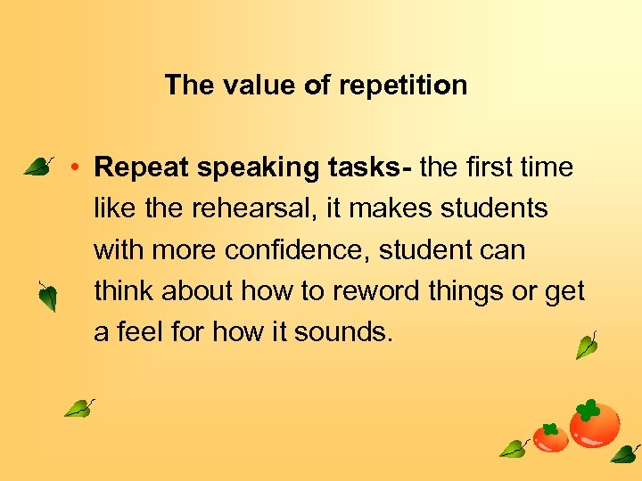 The value of repetition • Repeat speaking tasks- the first time like the rehearsal,