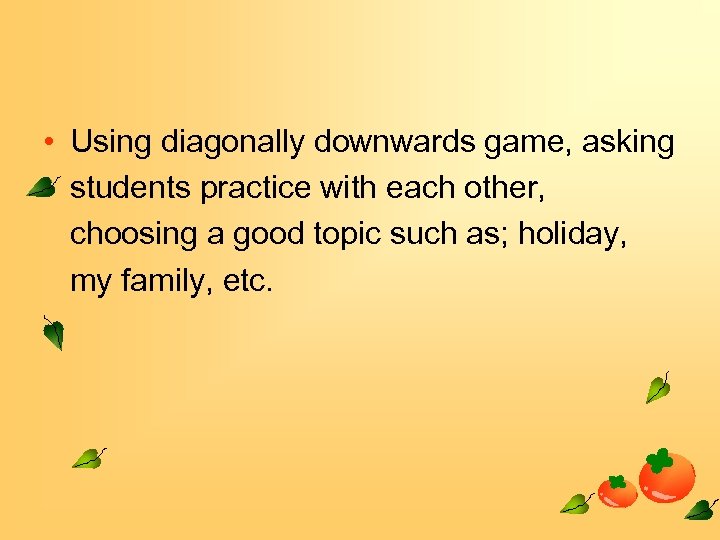  • Using diagonally downwards game, asking students practice with each other, choosing a