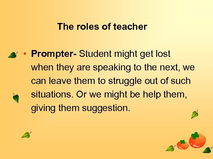 The roles of teacher • Prompter- Student might get lost when they are speaking