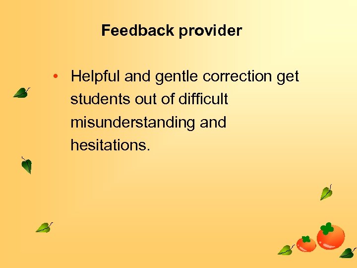 Feedback provider • Helpful and gentle correction get students out of difficult misunderstanding and