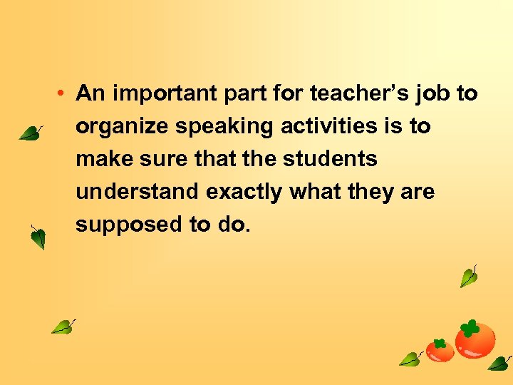  • An important part for teacher’s job to organize speaking activities is to