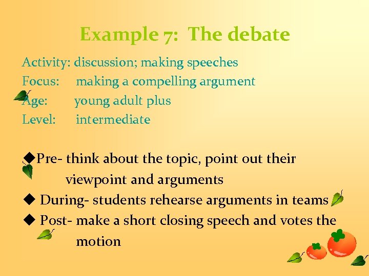 Example 7: The debate Activity: discussion; making speeches Focus: making a compelling argument Age: