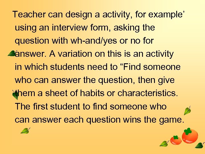 Teacher can design a activity, for example’ using an interview form, asking the question