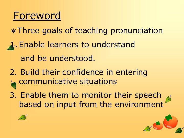 Foreword ＊Three goals of teaching pronunciation 1. Enable learners to understand be understood. 2.