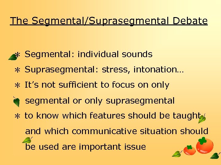 The Segmental/Suprasegmental Debate ＊ Segmental: individual sounds ＊ Suprasegmental: stress, intonation… ＊ It’s not