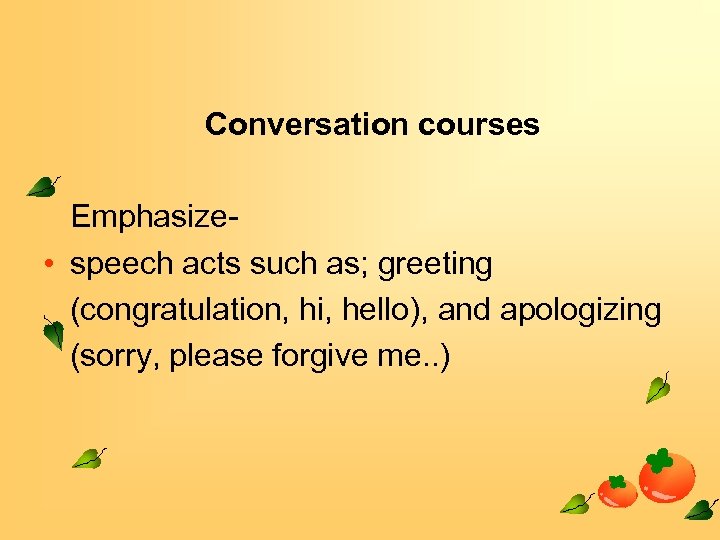 Conversation courses Emphasize • speech acts such as; greeting (congratulation, hi, hello), and apologizing