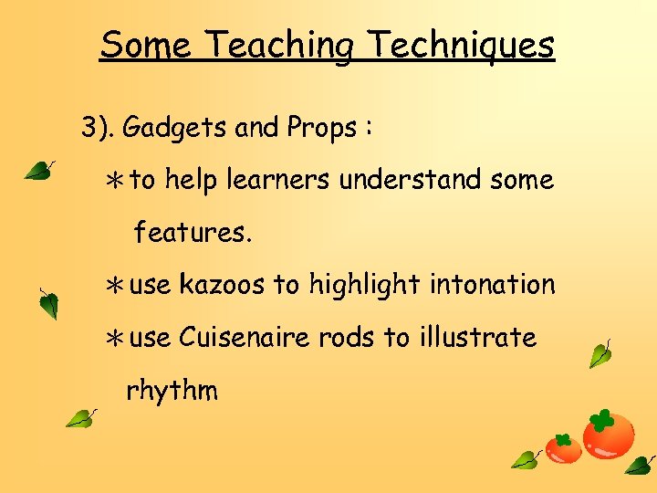 Some Teaching Techniques 3). Gadgets and Props : ＊to help learners understand some features.