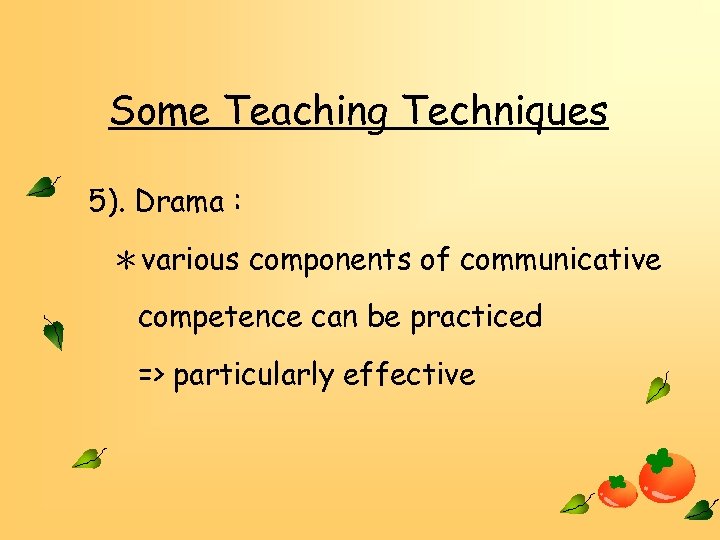 Some Teaching Techniques 5). Drama : ＊various components of communicative competence can be practiced