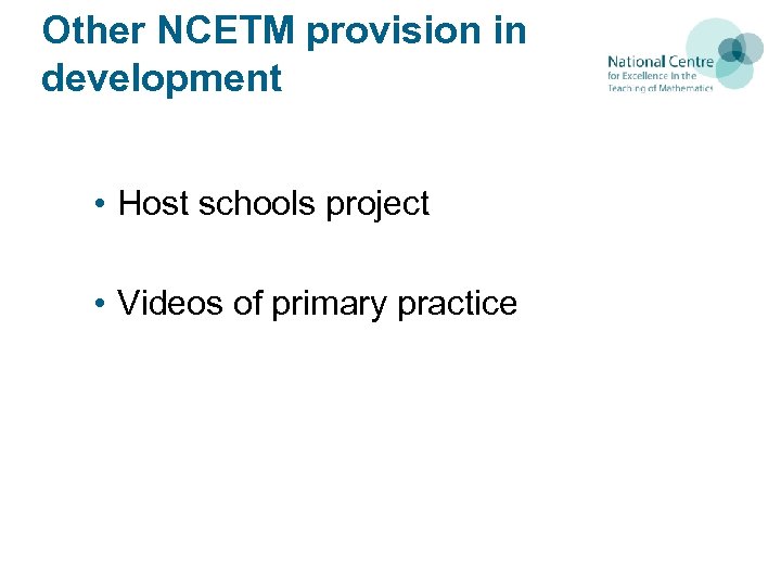 Other NCETM provision in development • Host schools project • Videos of primary practice