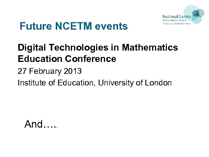 Future NCETM events Digital Technologies in Mathematics Education Conference 27 February 2013 Institute of