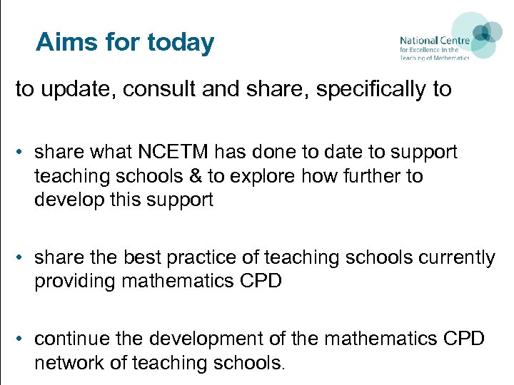 Aims for today to update, consult and share, specifically to • share what NCETM