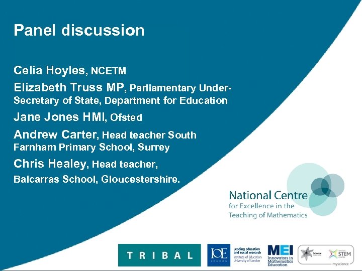 Panel discussion Celia Hoyles, NCETM Elizabeth Truss MP, Parliamentary Under. Secretary of State, Department