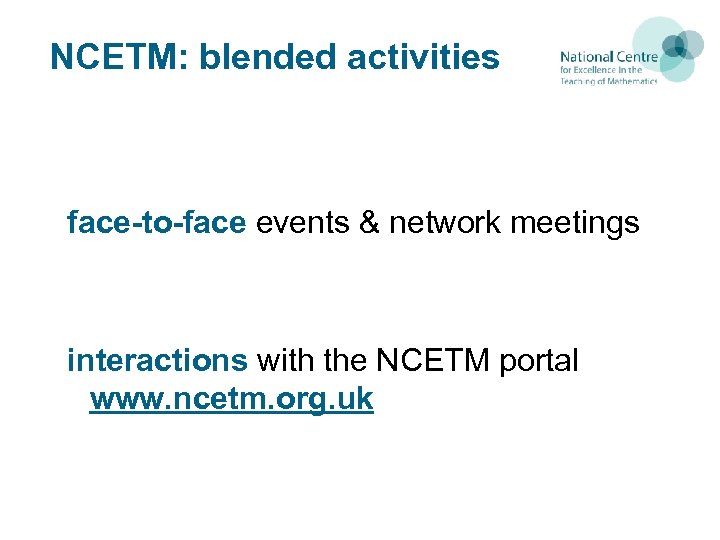 NCETM: blended activities face-to-face events & network meetings interactions with the NCETM portal www.