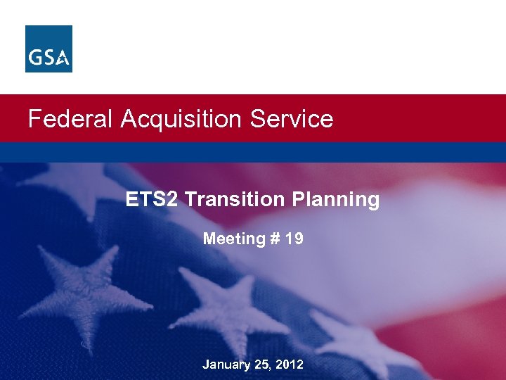 Federal Acquisition Service ETS 2 Transition Planning Meeting # 19 January 25, 2012 