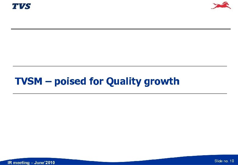 TVSM – poised for Quality growth IR meeting – June’ 2010 Slide no. 10