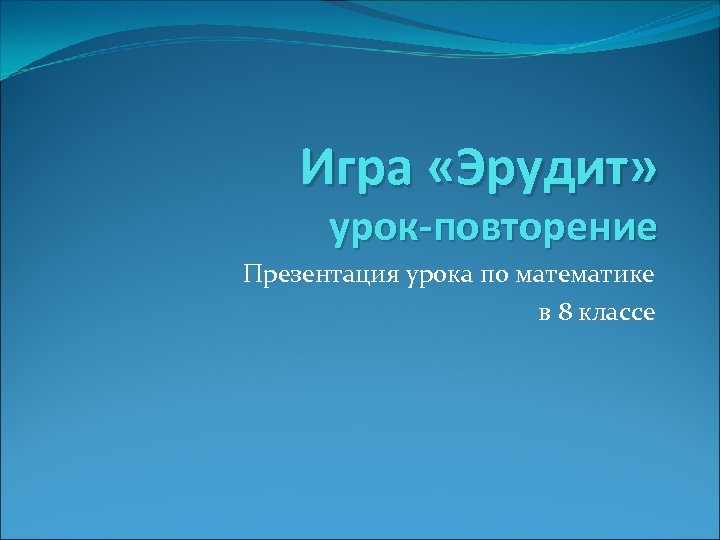 Игра «Эрудит» урок-повторение Презентация урока по математике в 8 классе 