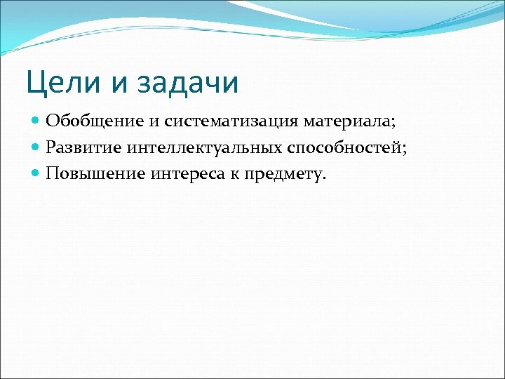 Цели и задачи Обобщение и систематизация материала; Развитие интеллектуальных способностей; Повышение интереса к предмету.