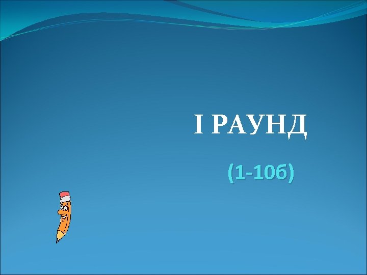 I РАУНД (1 -10 б) 