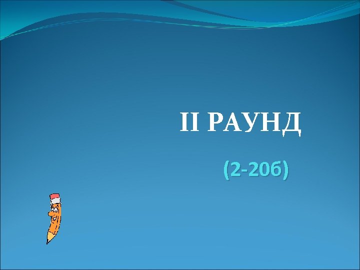 II РАУНД (2 -20 б) 