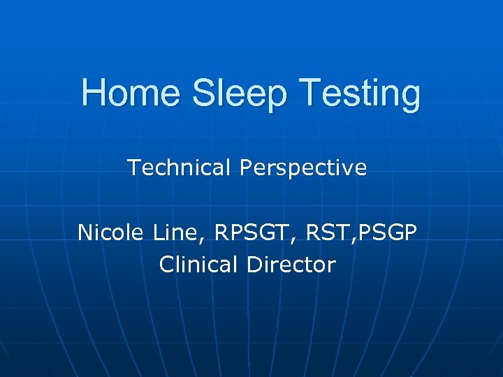 Home Sleep Testing Technical Perspective Nicole Line, RPSGT, RST, PSGP Clinical Director 