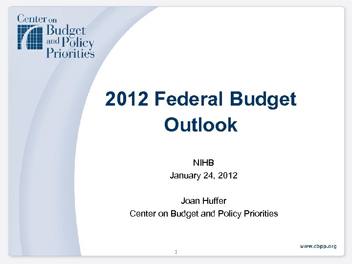 2012 Federal Budget Outlook NIHB January 24, 2012 Joan Huffer Center on Budget and