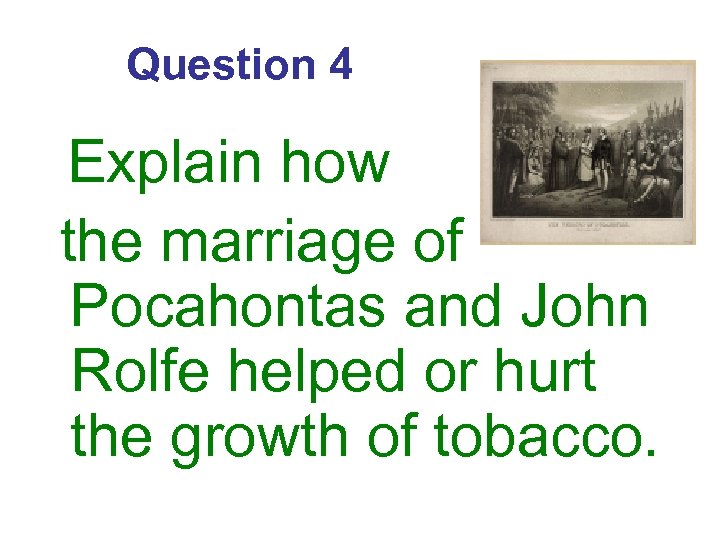 Question 4 Explain how the marriage of Pocahontas and John Rolfe helped or hurt