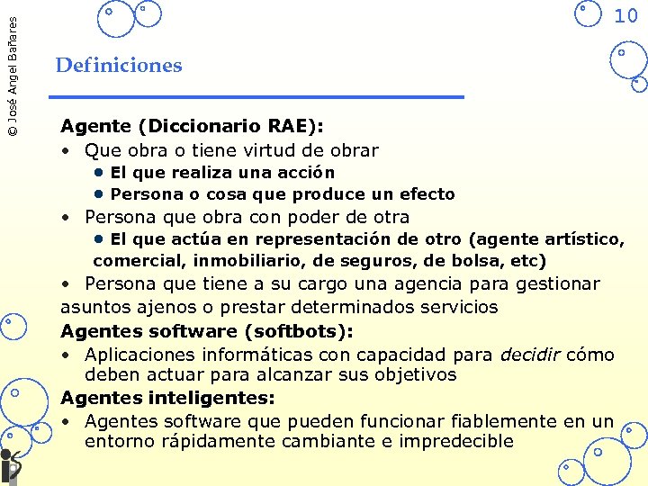 © José Angel Bañares 10 Definiciones Agente (Diccionario RAE): • Que obra o tiene