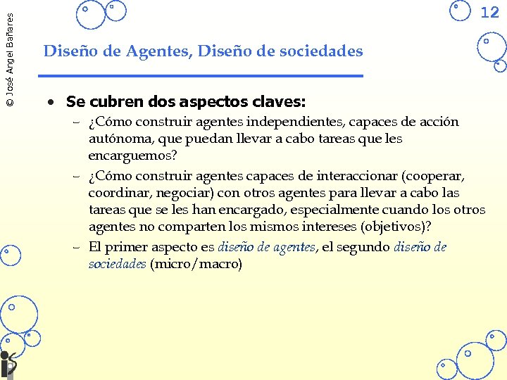 © José Angel Bañares 12 Diseño de Agentes, Diseño de sociedades • Se cubren