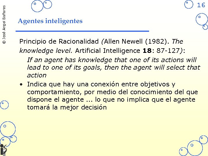© José Angel Bañares 16 Agentes inteligentes Principio de Racionalidad (Allen Newell (1982). The