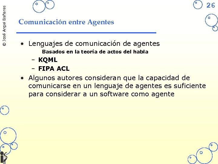 © José Angel Bañares 26 Comunicación entre Agentes • Lenguajes de comunicación de agentes