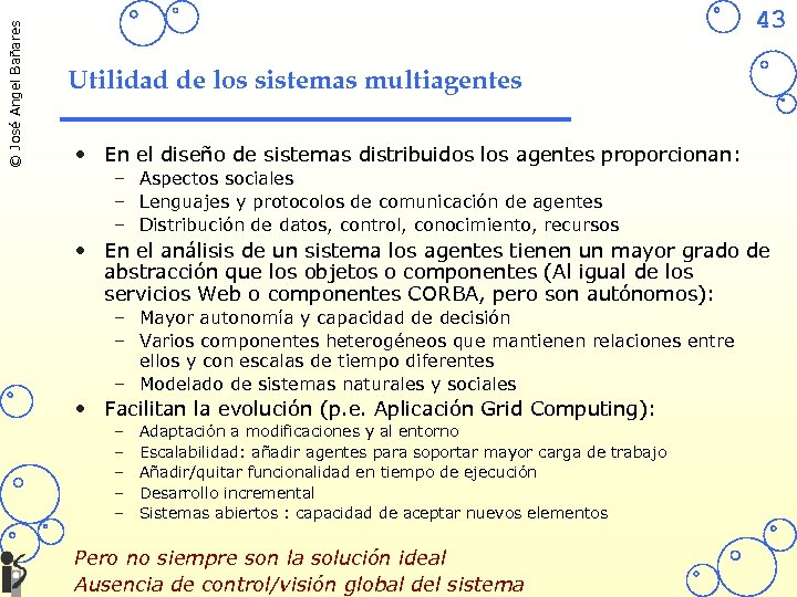 © José Angel Bañares 43 Utilidad de los sistemas multiagentes • En el diseño