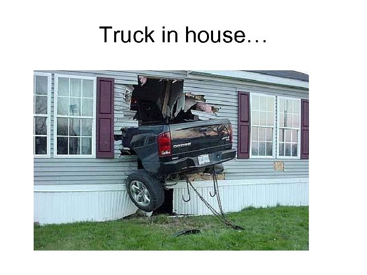 Truck in house… 