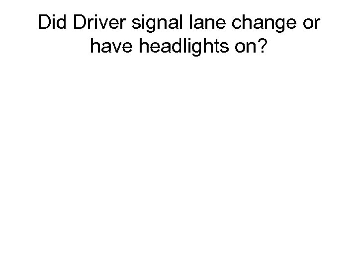 Did Driver signal lane change or have headlights on? 