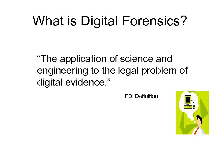 What is Digital Forensics? “The application of science and engineering to the legal problem