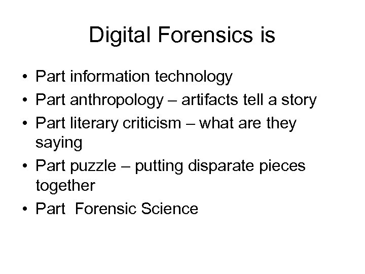 Digital Forensics is • Part information technology • Part anthropology – artifacts tell a