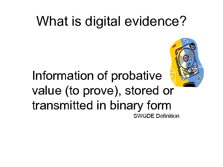 What is digital evidence? Information of probative value (to prove), stored or transmitted in