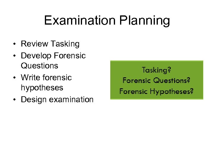 Examination Planning • Review Tasking • Develop Forensic Questions • Write forensic hypotheses •