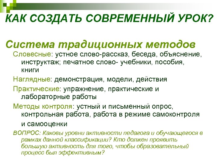 КАК СОЗДАТЬ СОВРЕМЕННЫЙ УРОК? Система традиционных методов Словесные: устное слово-рассказ, беседа, объяснение, инструктаж; печатное