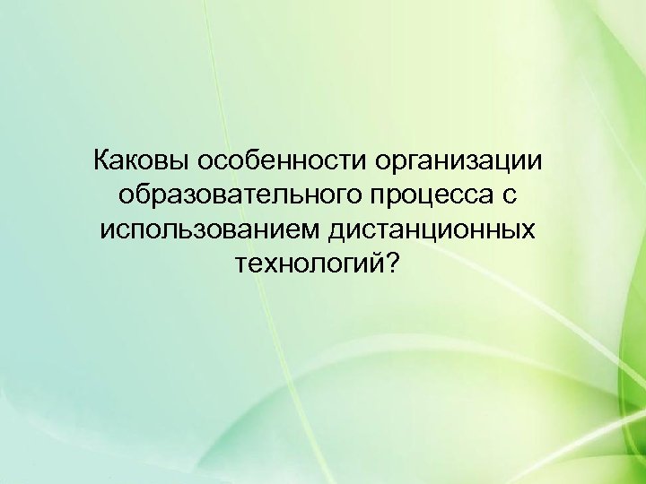 Каковы особенности организации образовательного процесса с использованием дистанционных технологий? 