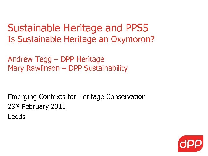 Sustainable Heritage and PPS 5 Is Sustainable Heritage an Oxymoron? Andrew Tegg – DPP