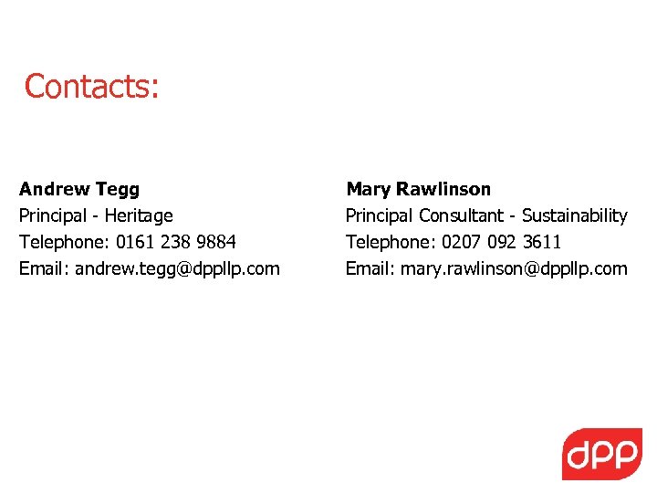 Contacts: Andrew Tegg Principal - Heritage Telephone: 0161 238 9884 Email: andrew. tegg@dppllp. com