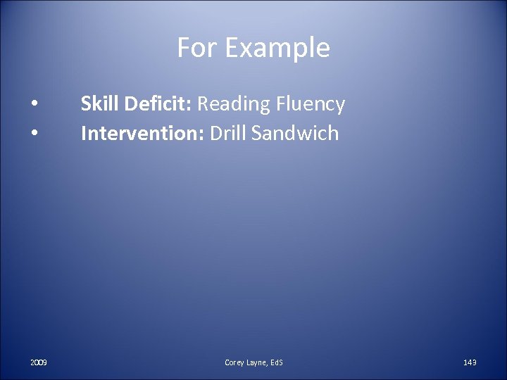 For Example • • 2009 Skill Deficit: Reading Fluency Intervention: Drill Sandwich Corey Layne,