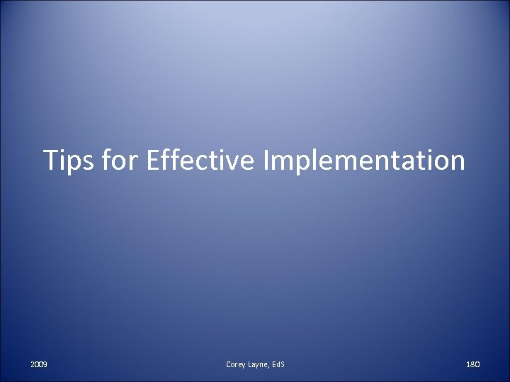 Tips for Effective Implementation 2009 Corey Layne, Ed. S 180 