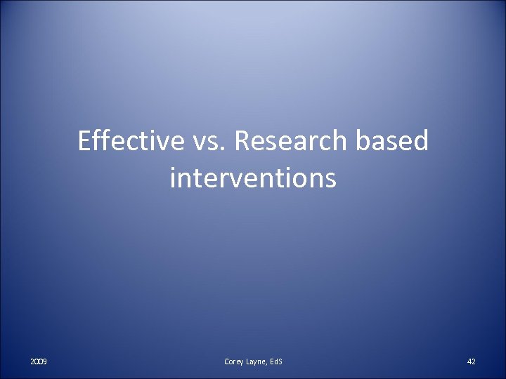 Effective vs. Research based interventions 2009 Corey Layne, Ed. S 42 