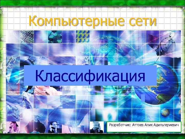 Компьютерные сети Классификация Разработчик: Аттоев Алик Адильгериевич 